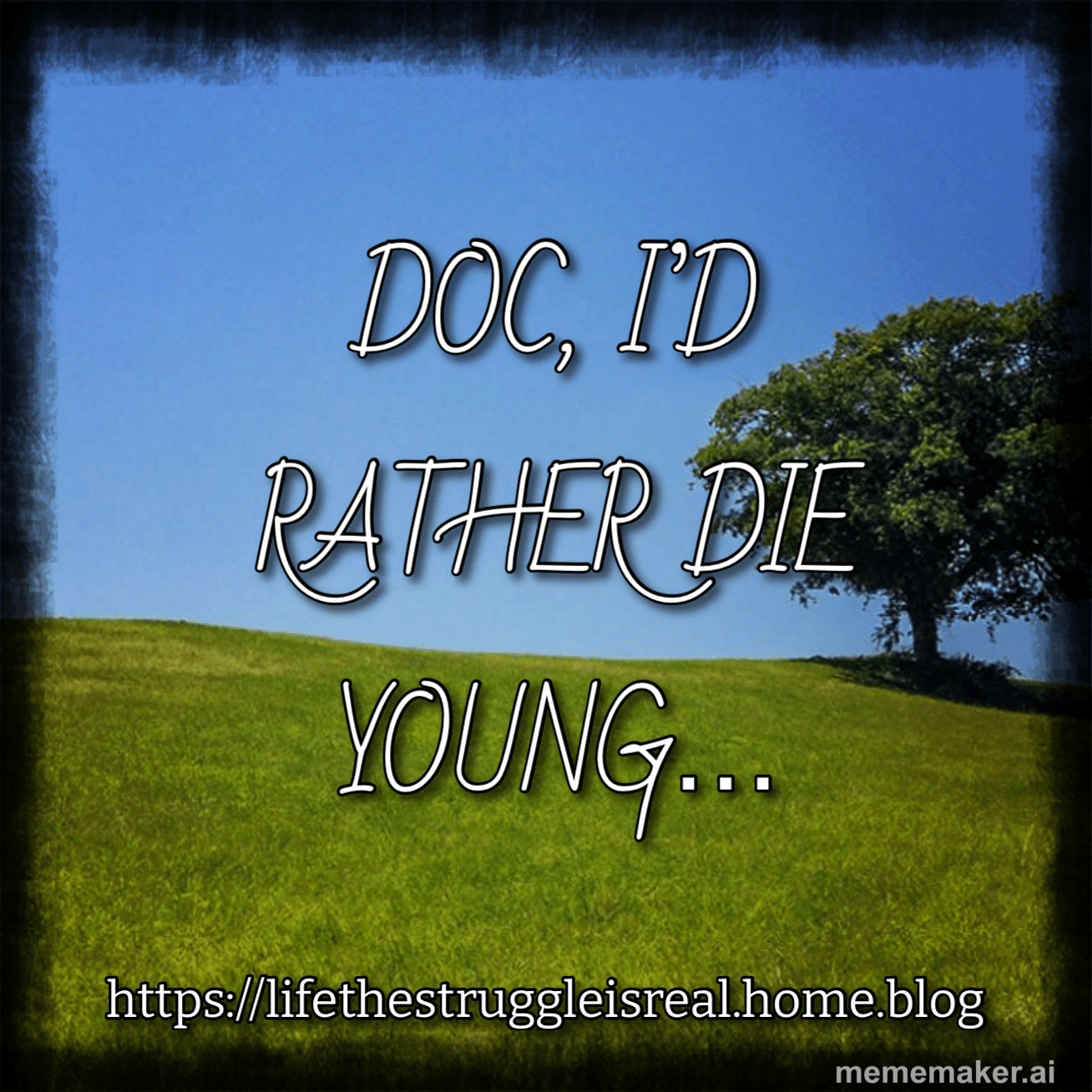 Doc, I’d rather die young….